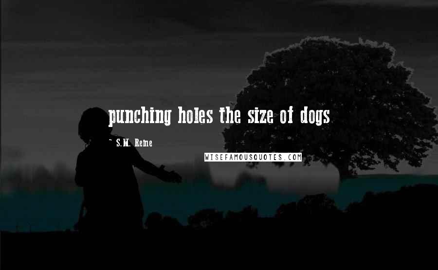 S.M. Reine Quotes: punching holes the size of dogs