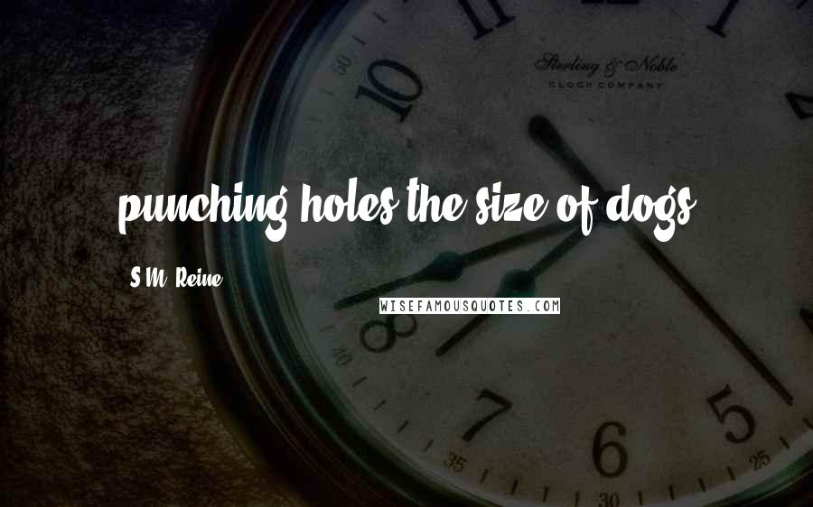 S.M. Reine Quotes: punching holes the size of dogs