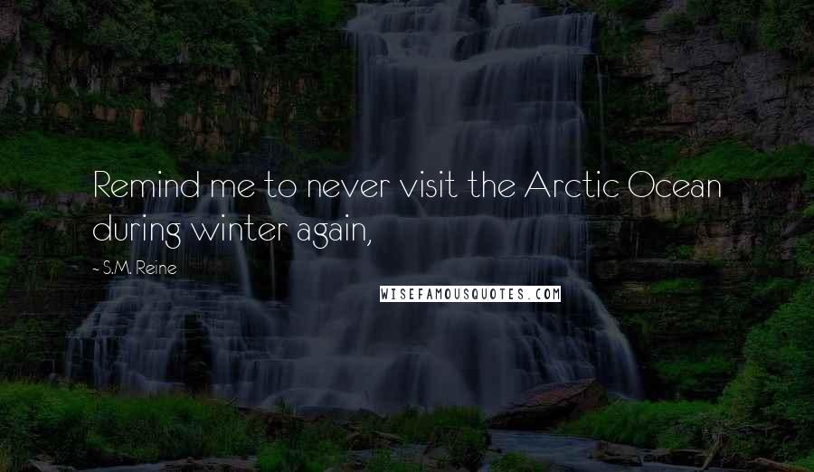 S.M. Reine Quotes: Remind me to never visit the Arctic Ocean during winter again,