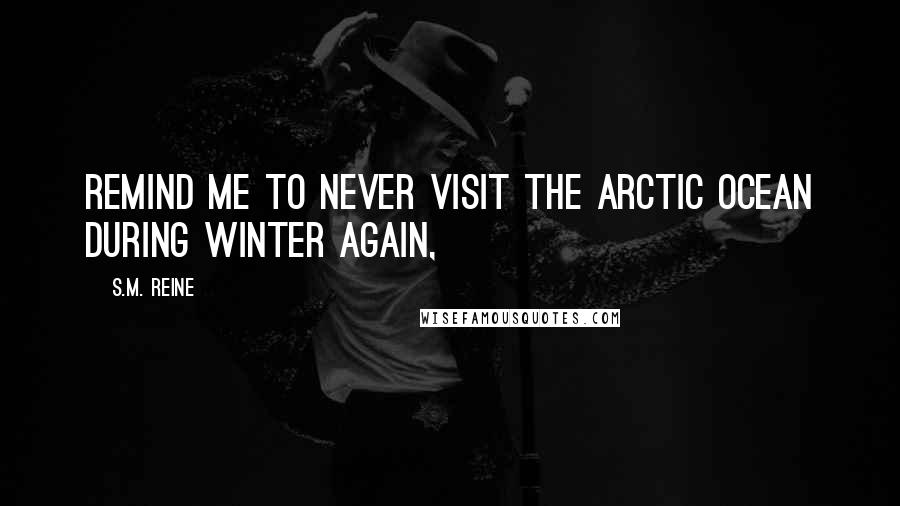 S.M. Reine Quotes: Remind me to never visit the Arctic Ocean during winter again,