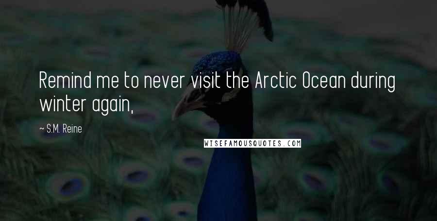 S.M. Reine Quotes: Remind me to never visit the Arctic Ocean during winter again,