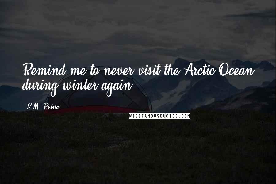 S.M. Reine Quotes: Remind me to never visit the Arctic Ocean during winter again,