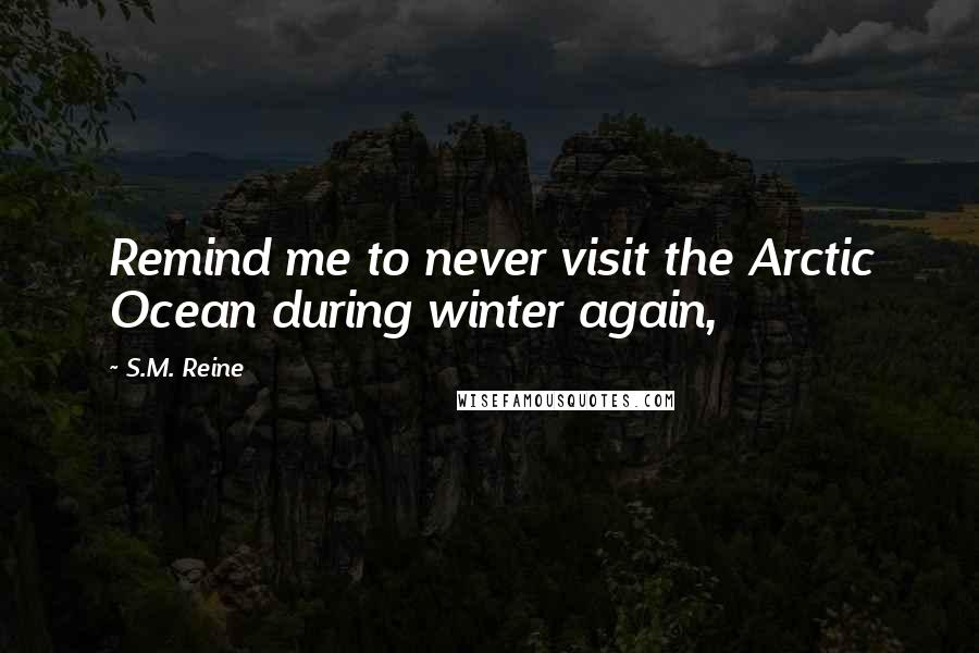 S.M. Reine Quotes: Remind me to never visit the Arctic Ocean during winter again,