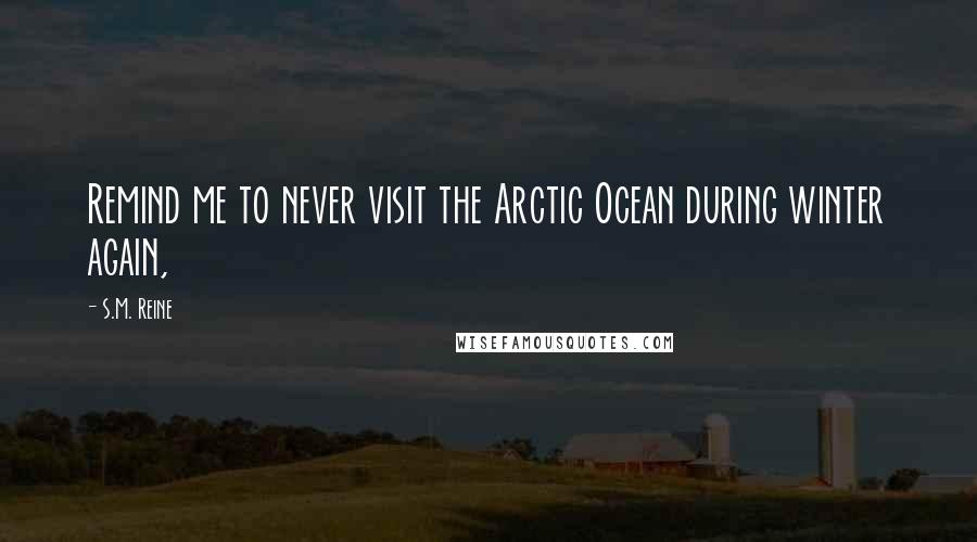 S.M. Reine Quotes: Remind me to never visit the Arctic Ocean during winter again,