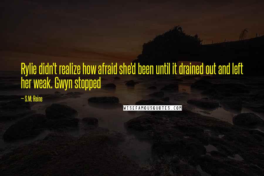 S.M. Reine Quotes: Rylie didn't realize how afraid she'd been until it drained out and left her weak. Gwyn stopped