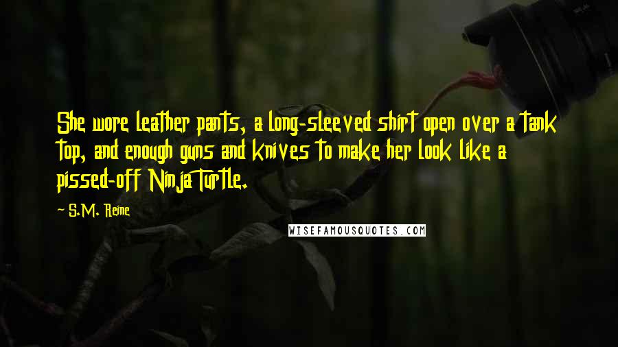 S.M. Reine Quotes: She wore leather pants, a long-sleeved shirt open over a tank top, and enough guns and knives to make her look like a pissed-off Ninja Turtle.