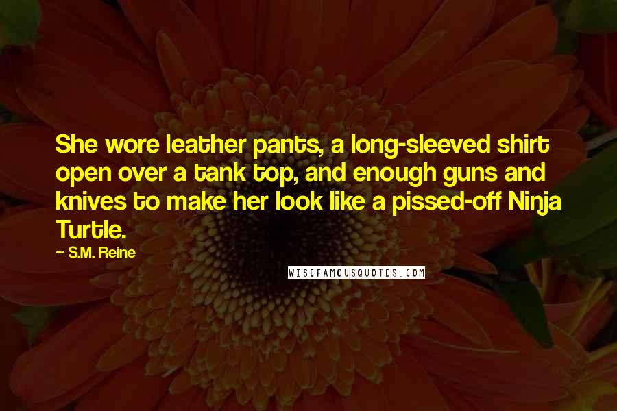 S.M. Reine Quotes: She wore leather pants, a long-sleeved shirt open over a tank top, and enough guns and knives to make her look like a pissed-off Ninja Turtle.