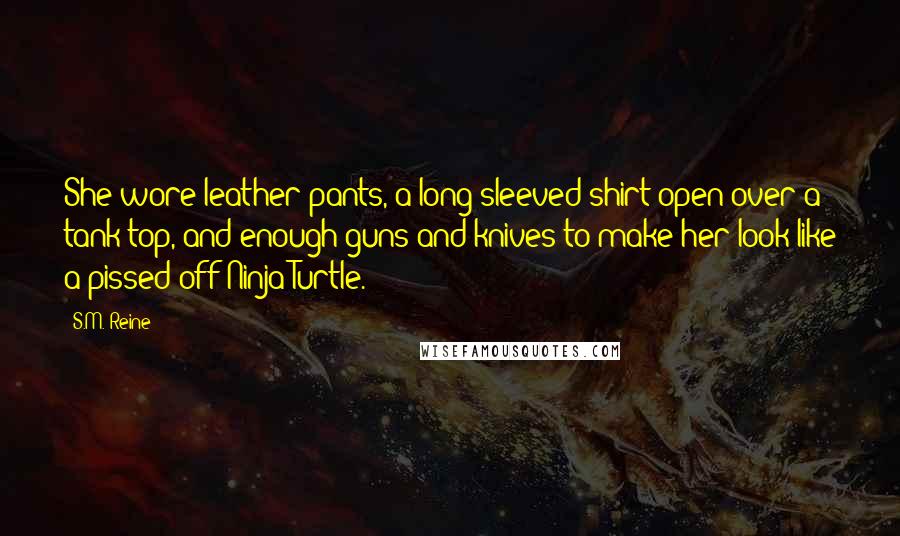 S.M. Reine Quotes: She wore leather pants, a long-sleeved shirt open over a tank top, and enough guns and knives to make her look like a pissed-off Ninja Turtle.