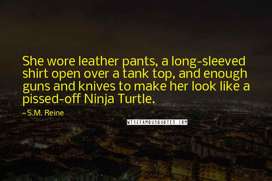 S.M. Reine Quotes: She wore leather pants, a long-sleeved shirt open over a tank top, and enough guns and knives to make her look like a pissed-off Ninja Turtle.