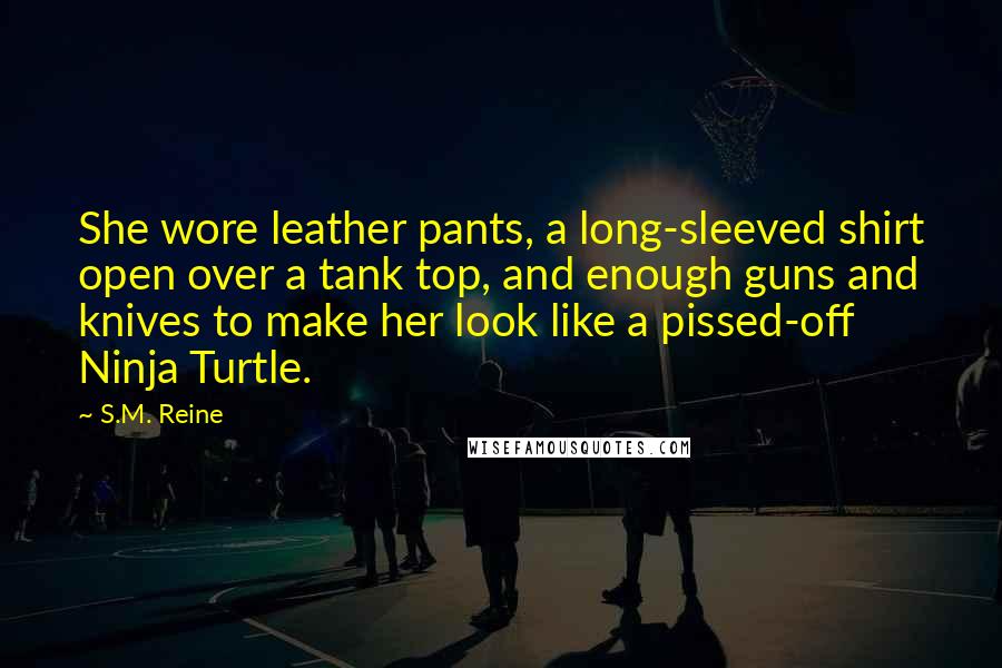 S.M. Reine Quotes: She wore leather pants, a long-sleeved shirt open over a tank top, and enough guns and knives to make her look like a pissed-off Ninja Turtle.