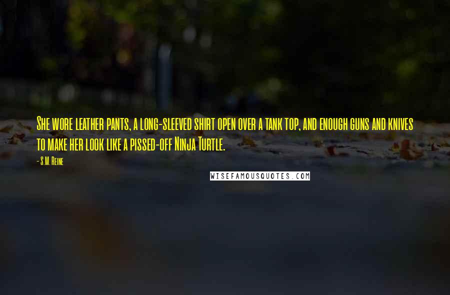S.M. Reine Quotes: She wore leather pants, a long-sleeved shirt open over a tank top, and enough guns and knives to make her look like a pissed-off Ninja Turtle.
