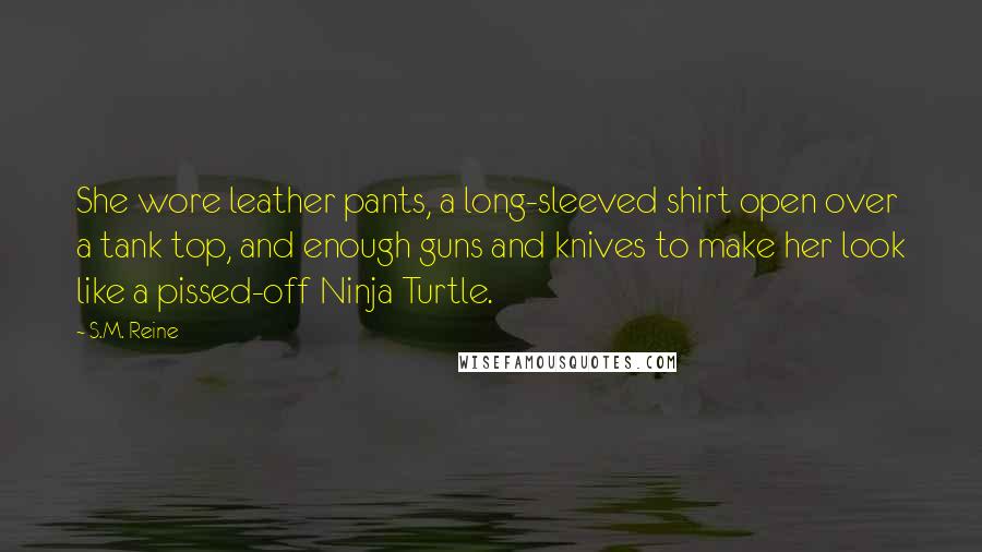 S.M. Reine Quotes: She wore leather pants, a long-sleeved shirt open over a tank top, and enough guns and knives to make her look like a pissed-off Ninja Turtle.