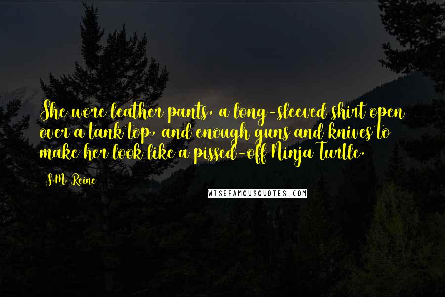 S.M. Reine Quotes: She wore leather pants, a long-sleeved shirt open over a tank top, and enough guns and knives to make her look like a pissed-off Ninja Turtle.