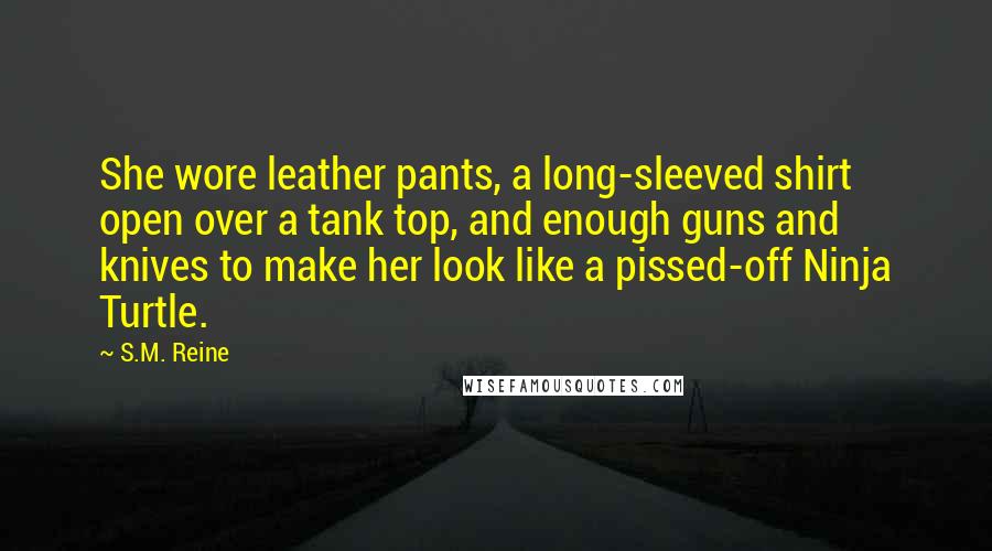 S.M. Reine Quotes: She wore leather pants, a long-sleeved shirt open over a tank top, and enough guns and knives to make her look like a pissed-off Ninja Turtle.