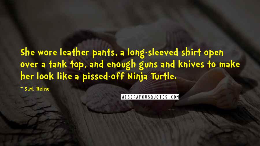 S.M. Reine Quotes: She wore leather pants, a long-sleeved shirt open over a tank top, and enough guns and knives to make her look like a pissed-off Ninja Turtle.