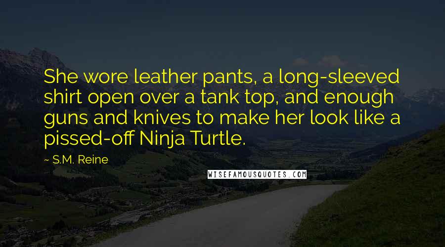 S.M. Reine Quotes: She wore leather pants, a long-sleeved shirt open over a tank top, and enough guns and knives to make her look like a pissed-off Ninja Turtle.