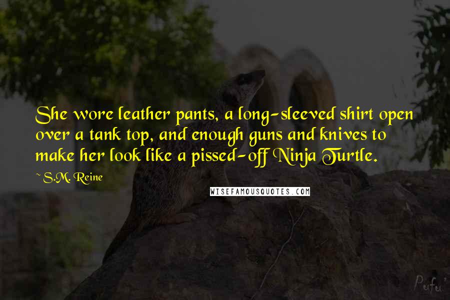 S.M. Reine Quotes: She wore leather pants, a long-sleeved shirt open over a tank top, and enough guns and knives to make her look like a pissed-off Ninja Turtle.