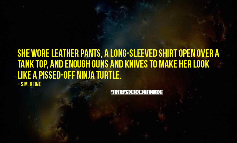 S.M. Reine Quotes: She wore leather pants, a long-sleeved shirt open over a tank top, and enough guns and knives to make her look like a pissed-off Ninja Turtle.