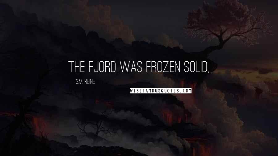 S.M. Reine Quotes: The fjord was frozen solid,