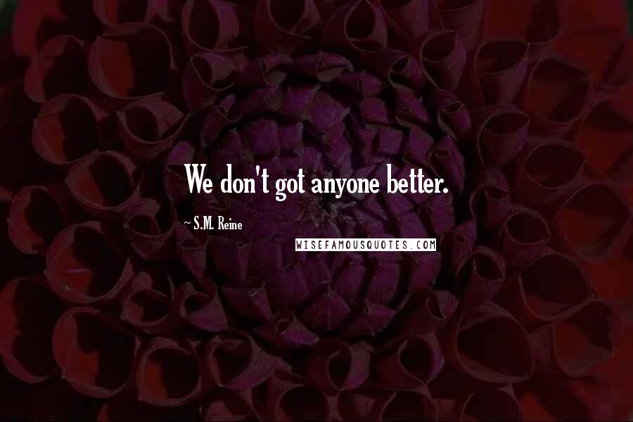 S.M. Reine Quotes: We don't got anyone better.