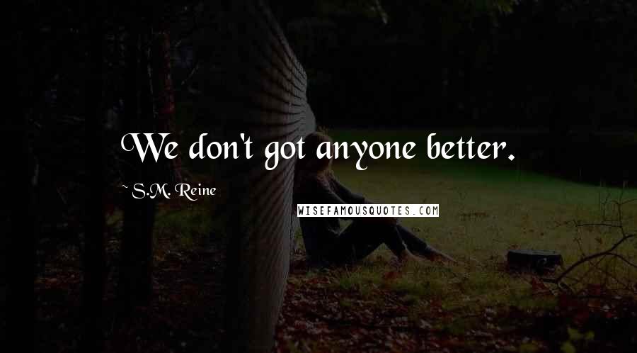 S.M. Reine Quotes: We don't got anyone better.