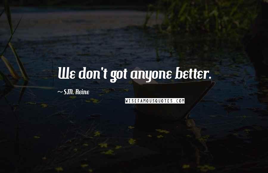 S.M. Reine Quotes: We don't got anyone better.
