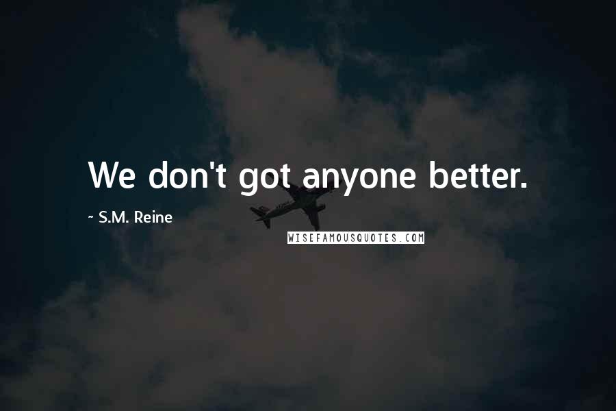 S.M. Reine Quotes: We don't got anyone better.
