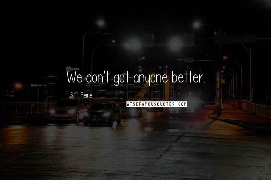 S.M. Reine Quotes: We don't got anyone better.