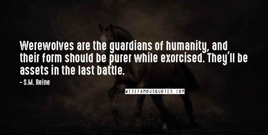 S.M. Reine Quotes: Werewolves are the guardians of humanity, and their form should be purer while exorcised. They'll be assets in the last battle.