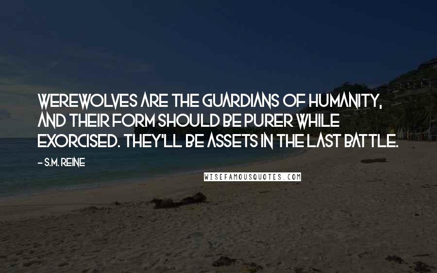 S.M. Reine Quotes: Werewolves are the guardians of humanity, and their form should be purer while exorcised. They'll be assets in the last battle.