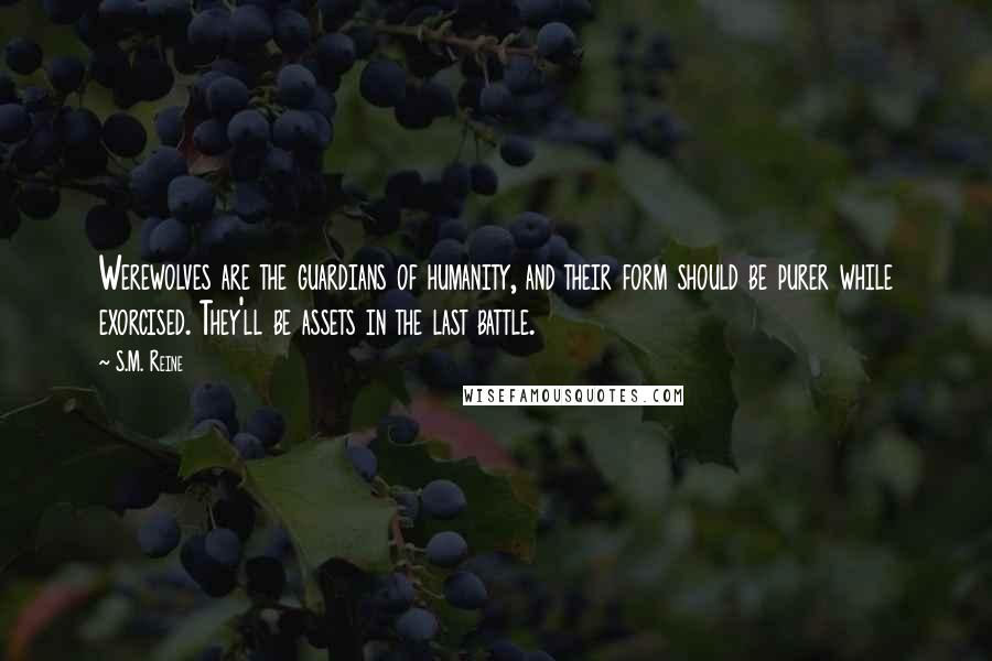 S.M. Reine Quotes: Werewolves are the guardians of humanity, and their form should be purer while exorcised. They'll be assets in the last battle.