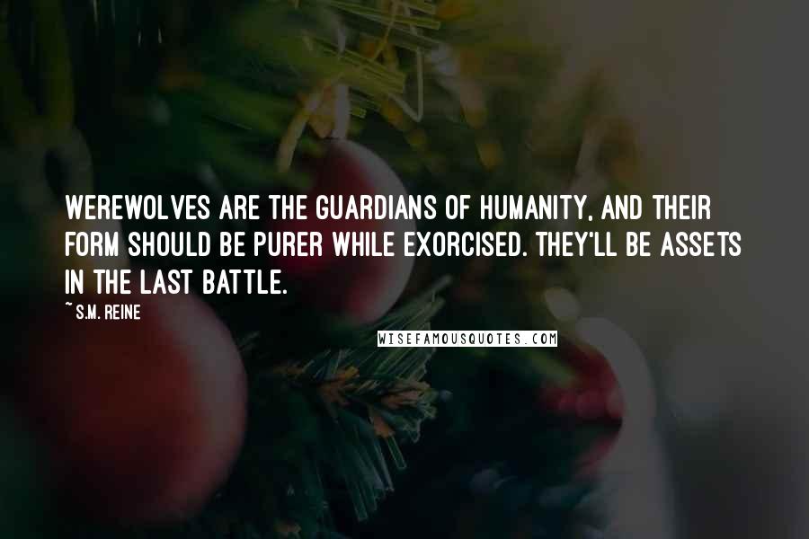 S.M. Reine Quotes: Werewolves are the guardians of humanity, and their form should be purer while exorcised. They'll be assets in the last battle.