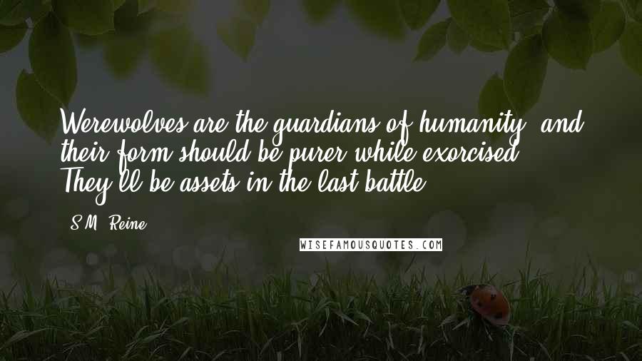 S.M. Reine Quotes: Werewolves are the guardians of humanity, and their form should be purer while exorcised. They'll be assets in the last battle.