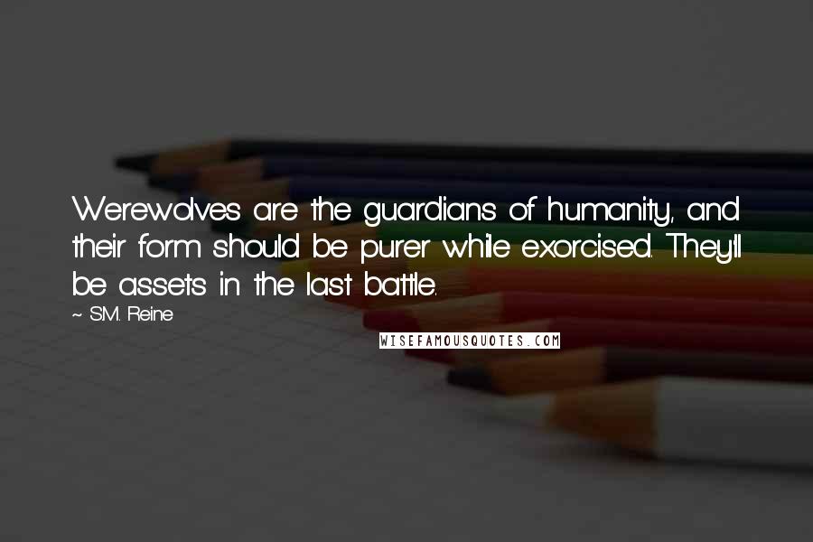 S.M. Reine Quotes: Werewolves are the guardians of humanity, and their form should be purer while exorcised. They'll be assets in the last battle.