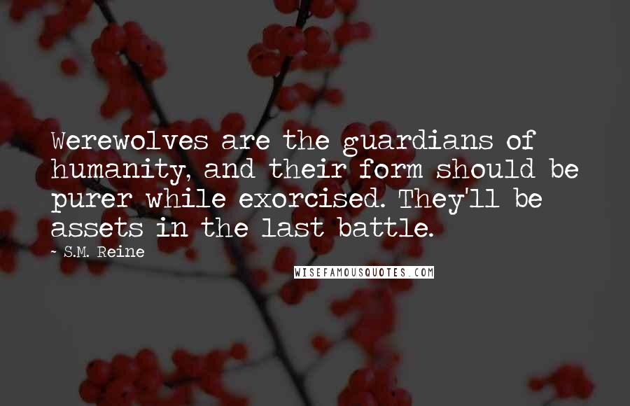 S.M. Reine Quotes: Werewolves are the guardians of humanity, and their form should be purer while exorcised. They'll be assets in the last battle.