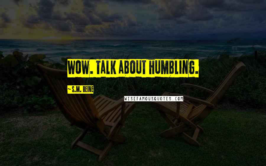 S.M. Reine Quotes: Wow. Talk about humbling.