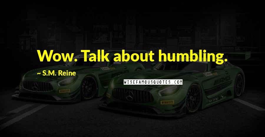 S.M. Reine Quotes: Wow. Talk about humbling.