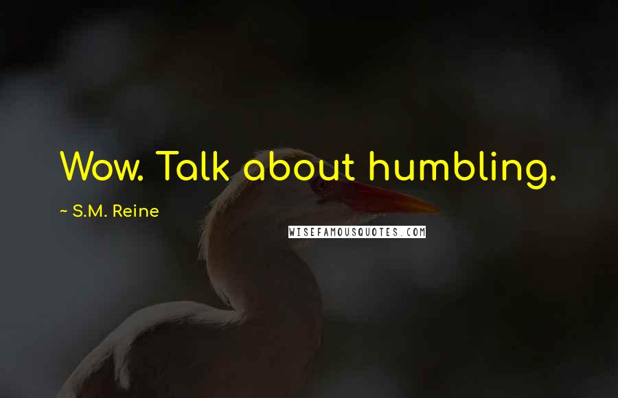 S.M. Reine Quotes: Wow. Talk about humbling.
