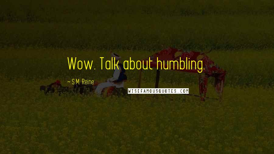 S.M. Reine Quotes: Wow. Talk about humbling.
