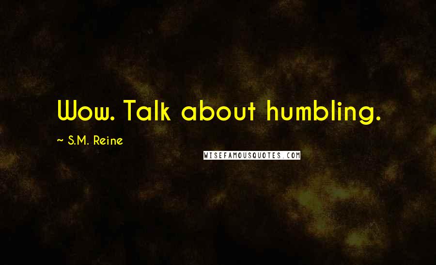 S.M. Reine Quotes: Wow. Talk about humbling.