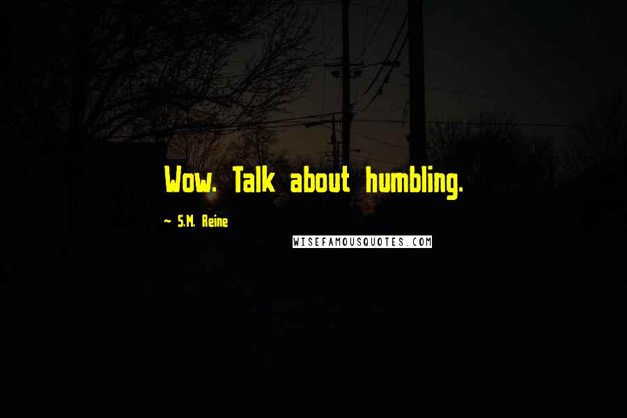 S.M. Reine Quotes: Wow. Talk about humbling.