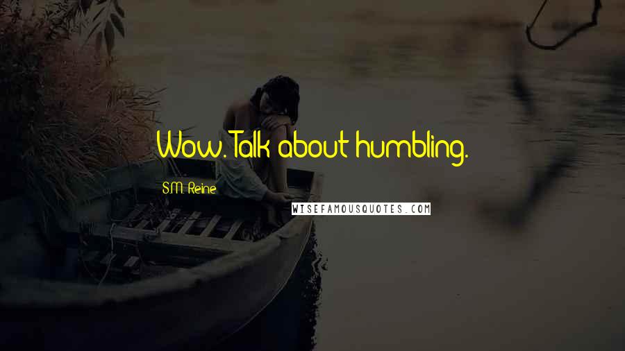 S.M. Reine Quotes: Wow. Talk about humbling.