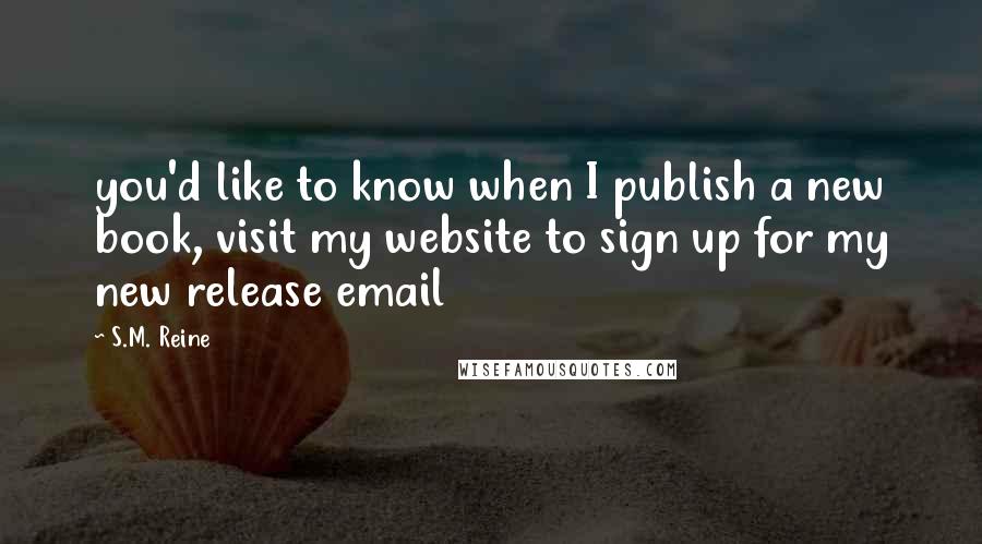 S.M. Reine Quotes: you'd like to know when I publish a new book, visit my website to sign up for my new release email