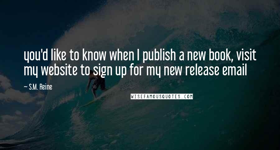 S.M. Reine Quotes: you'd like to know when I publish a new book, visit my website to sign up for my new release email