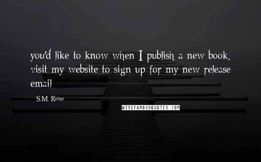 S.M. Reine Quotes: you'd like to know when I publish a new book, visit my website to sign up for my new release email