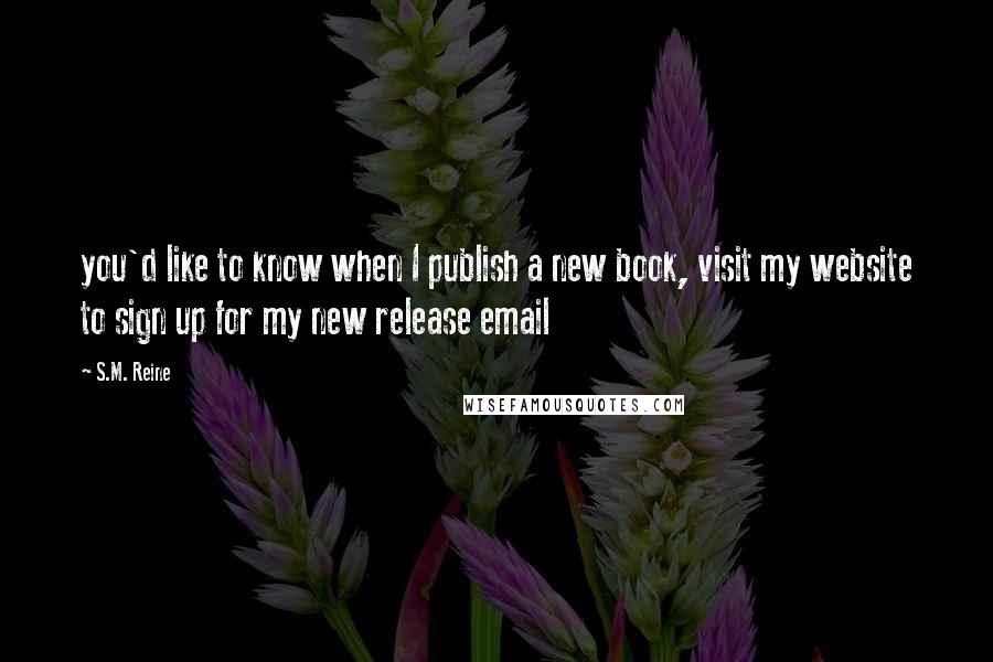 S.M. Reine Quotes: you'd like to know when I publish a new book, visit my website to sign up for my new release email