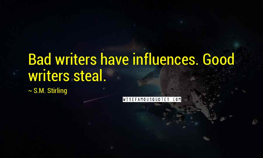 S.M. Stirling Quotes: Bad writers have influences. Good writers steal.