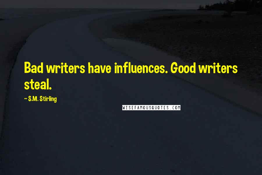 S.M. Stirling Quotes: Bad writers have influences. Good writers steal.