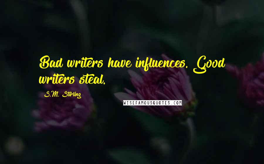 S.M. Stirling Quotes: Bad writers have influences. Good writers steal.