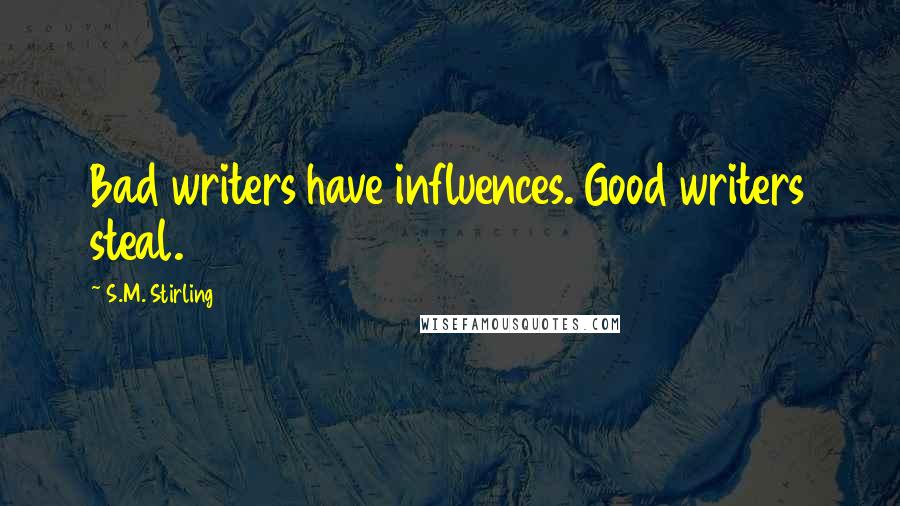 S.M. Stirling Quotes: Bad writers have influences. Good writers steal.